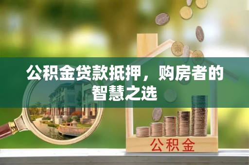 八步公积金贷款抵押，购房者的智慧之选