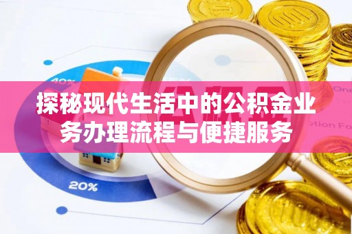 八步探秘现代生活中的公积金业务办理流程与便捷服务