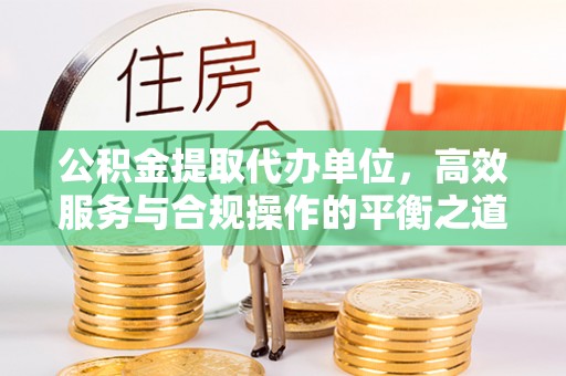 八步公积金提取代办单位，高效服务与合规操作的平衡之道