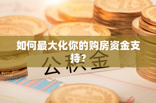 八步如何最大化你的购房资金支持？