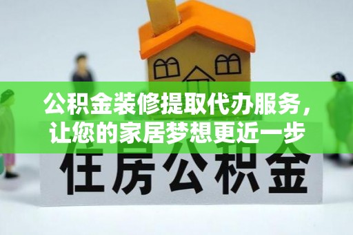 八步公积金装修提取代办服务，让您的家居梦想更近一步