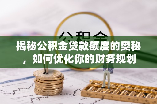 八步揭秘公积金贷款额度的奥秘，如何优化你的财务规划