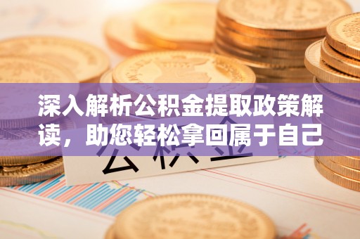 八步深入解析公积金提取政策解读，助您轻松拿回属于自己的钱
