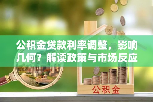 八步公积金贷款利率调整，影响几何？解读政策与市场反应