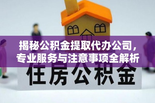 八步揭秘公积金提取代办公司，专业服务与注意事项全解析