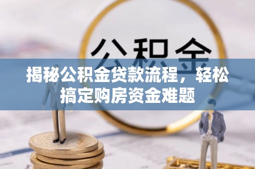 八步揭秘公积金贷款流程，轻松搞定购房资金难题