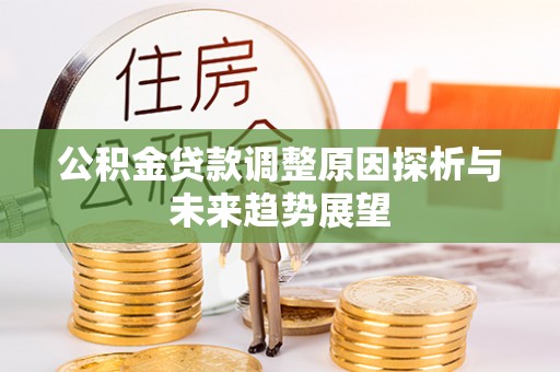 八步公积金贷款调整原因探析与未来趋势展望