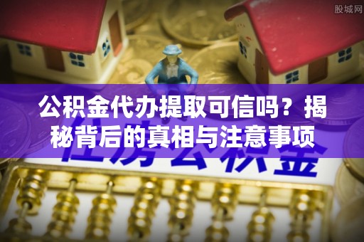八步公积金代办提取可信吗？揭秘背后的真相与注意事项