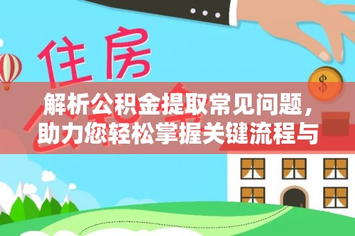 八步解析公积金提取常见问题，助力您轻松掌握关键流程与技巧