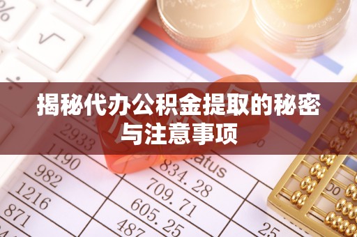 八步揭秘代办公积金提取的秘密与注意事项
