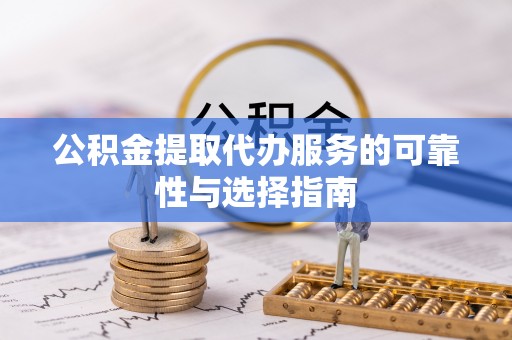 八步公积金提取代办服务的可靠性与选择指南