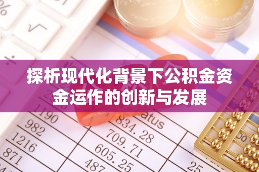 八步探析现代化背景下公积金资金运作的创新与发展
