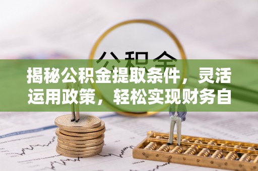 八步揭秘公积金提取条件，灵活运用政策，轻松实现财务自由