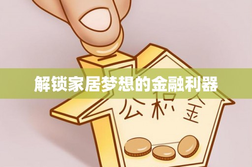 八步解锁家居梦想的金融利器