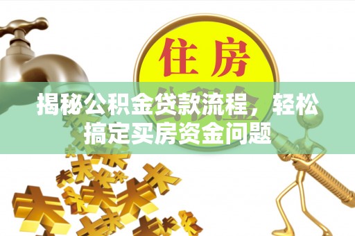 八步揭秘公积金贷款流程，轻松搞定买房资金问题