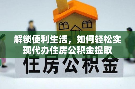 八步解锁便利生活，如何轻松实现代办住房公积金提取
