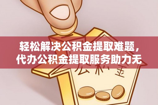 八步轻松解决公积金提取难题，代办公积金提取服务助力无忧生活