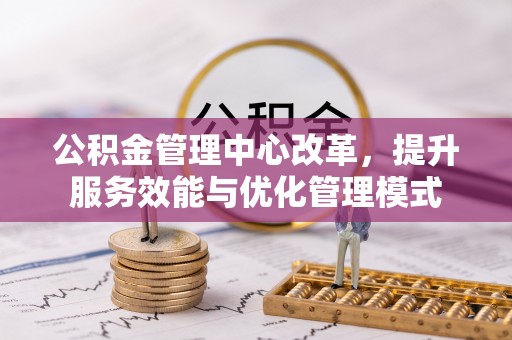 八步公积金管理中心改革，提升服务效能与优化管理模式