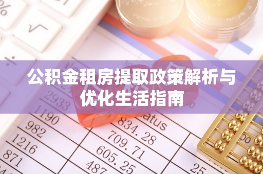 八步公积金租房提取政策解析与优化生活指南