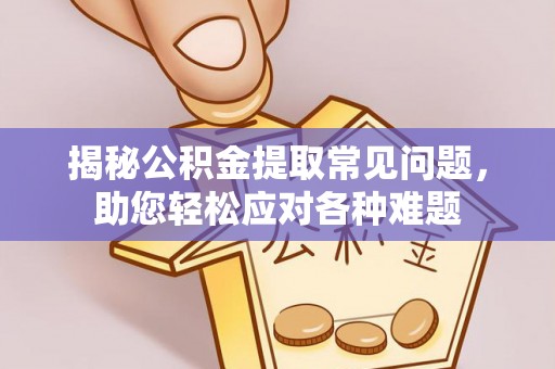 八步揭秘公积金提取常见问题，助您轻松应对各种难题