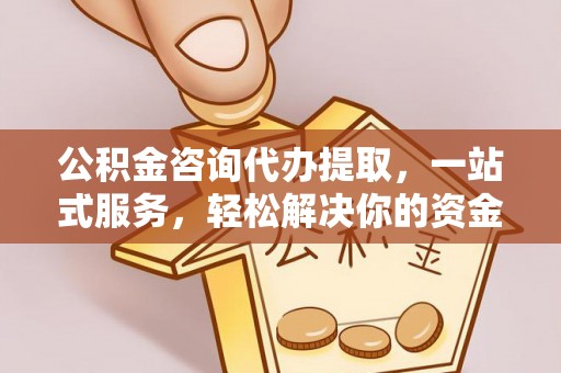 八步公积金咨询代办提取，一站式服务，轻松解决你的资金难题
