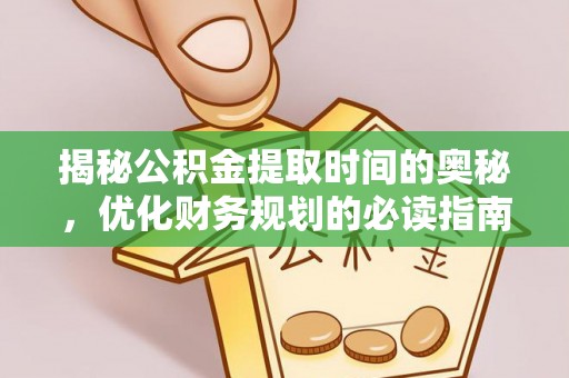八步揭秘公积金提取时间的奥秘，优化财务规划的必读指南