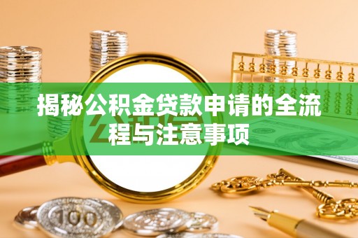 八步揭秘公积金贷款申请的全流程与注意事项