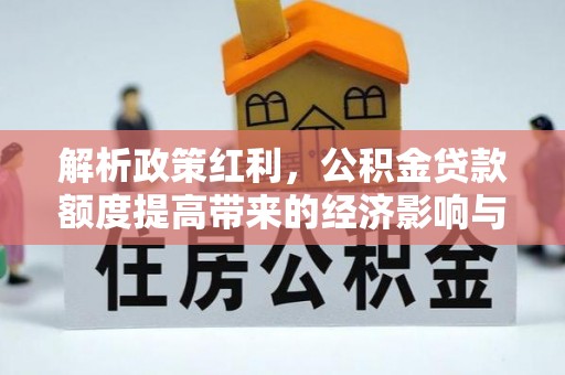 八步解析政策红利，公积金贷款额度提高带来的经济影响与生活改变