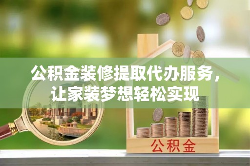 八步公积金装修提取代办服务，让家装梦想轻松实现