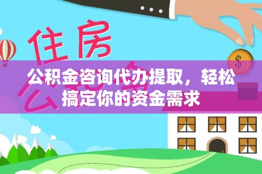 八步公积金咨询代办提取，轻松搞定你的资金需求