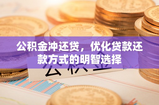 八步公积金冲还贷，优化贷款还款方式的明智选择