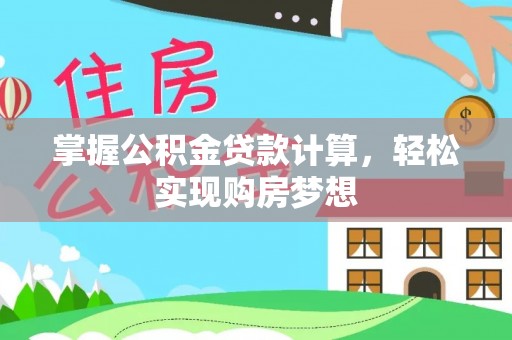 八步掌握公积金贷款计算，轻松实现购房梦想