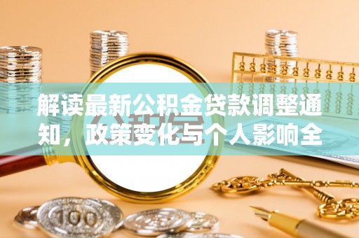 八步解读最新公积金贷款调整通知，政策变化与个人影响全解析