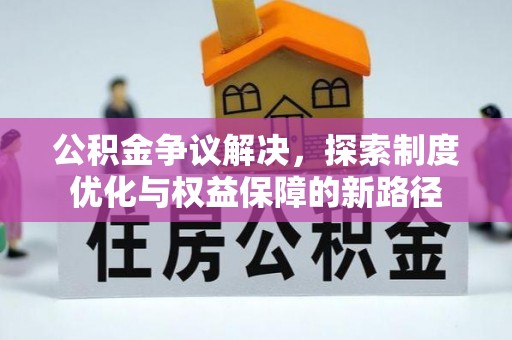 八步公积金争议解决，探索制度优化与权益保障的新路径