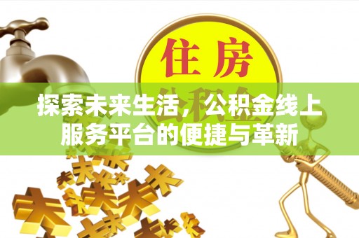 八步探索未来生活，公积金线上服务平台的便捷与革新