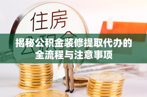 八步揭秘公积金装修提取代办的全流程与注意事项