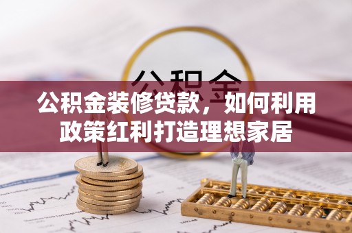 八步公积金装修贷款，如何利用政策红利打造理想家居