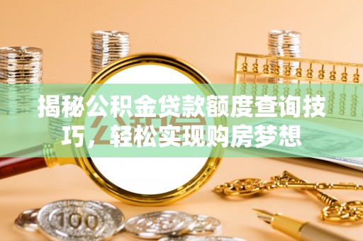 八步揭秘公积金贷款额度查询技巧，轻松实现购房梦想