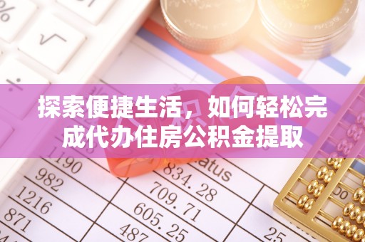 八步探索便捷生活，如何轻松完成代办住房公积金提取