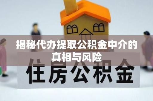 八步揭秘代办提取公积金中介的真相与风险