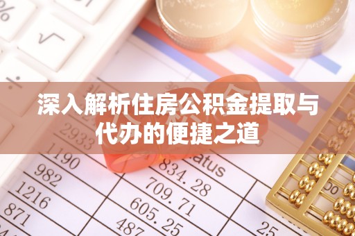 八步深入解析住房公积金提取与代办的便捷之道
