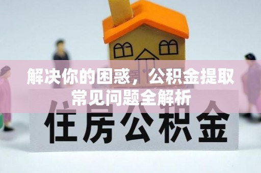 八步解决你的困惑，公积金提取常见问题全解析