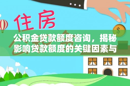 八步公积金贷款额度咨询，揭秘影响贷款额度的关键因素与实用攻略