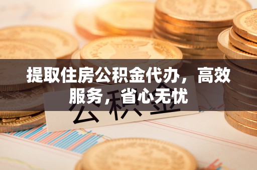 八步提取住房公积金代办，高效服务，省心无忧