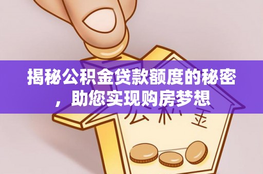 八步揭秘公积金贷款额度的秘密，助您实现购房梦想