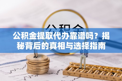 八步公积金提取代办靠谱吗？揭秘背后的真相与选择指南