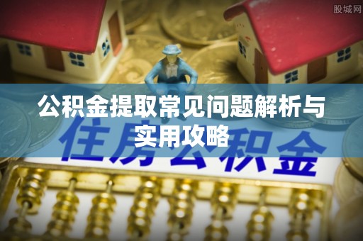 八步公积金提取常见问题解析与实用攻略
