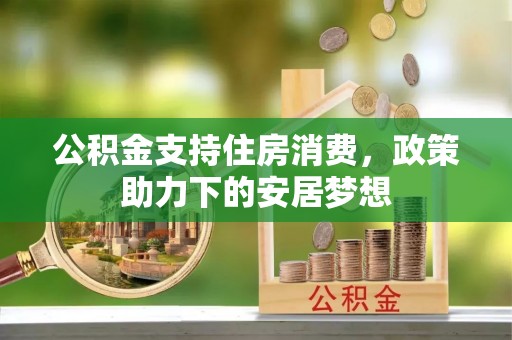 八步公积金支持住房消费，政策助力下的安居梦想
