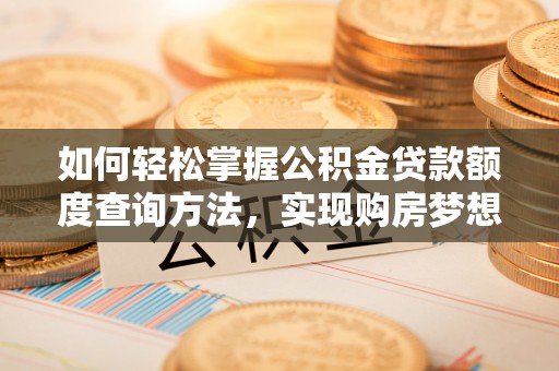 八步如何轻松掌握公积金贷款额度查询方法，实现购房梦想？