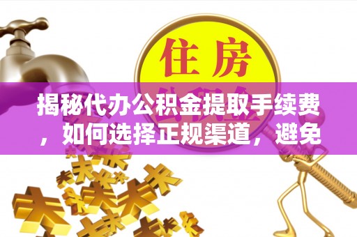 八步揭秘代办公积金提取手续费，如何选择正规渠道，避免上当受骗